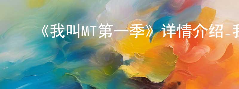﻿曾琬婷发布﻿《我叫MT第一季》详情介绍_我叫MT第一季已完结在线观看_我叫MT第一季迅雷下载_国漫